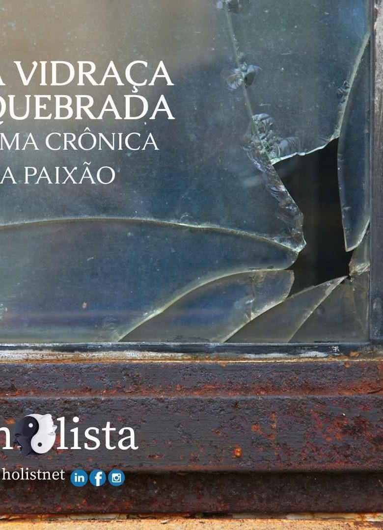 HOW! A VIDRAÇA ESTILHAÇADA – UMA CRÔNICA DA PAIXÃO